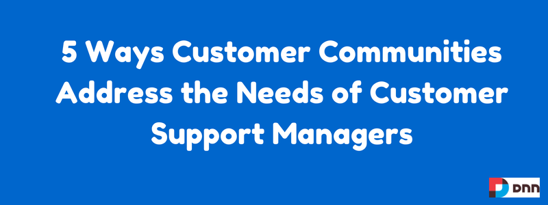 5 ways customer communities address the needs of customer support managers