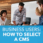 How to Select a CMS: A 3-Step Plan for Business Users