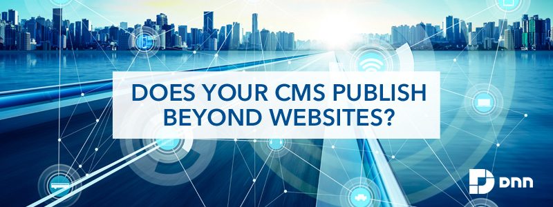 does your CMS publish beyond websites?